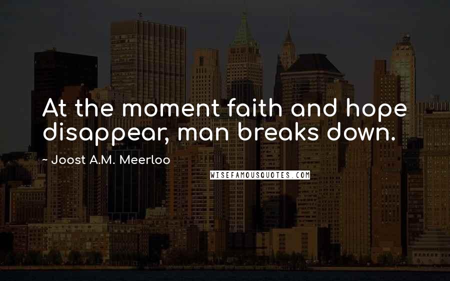 Joost A.M. Meerloo Quotes: At the moment faith and hope disappear, man breaks down.