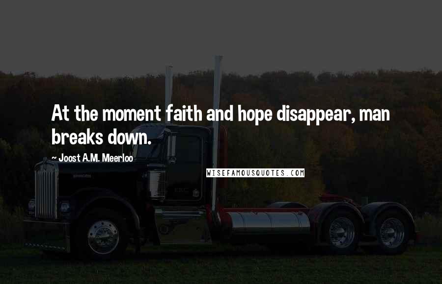 Joost A.M. Meerloo Quotes: At the moment faith and hope disappear, man breaks down.