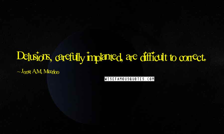 Joost A.M. Meerloo Quotes: Delusions, carefully implanted, are difficult to correct.