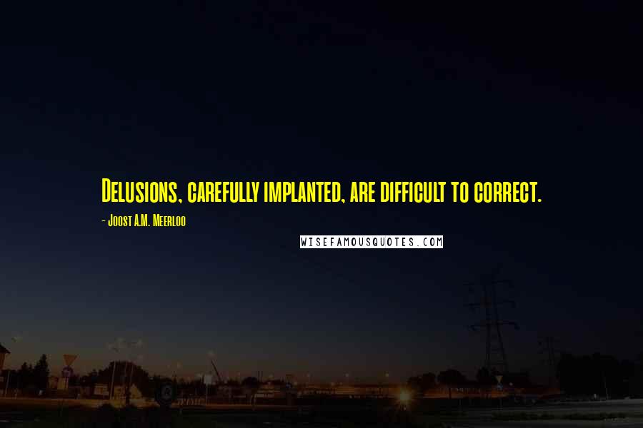 Joost A.M. Meerloo Quotes: Delusions, carefully implanted, are difficult to correct.