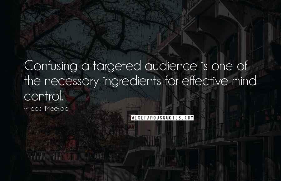 Joost Meerloo Quotes: Confusing a targeted audience is one of the necessary ingredients for effective mind control.