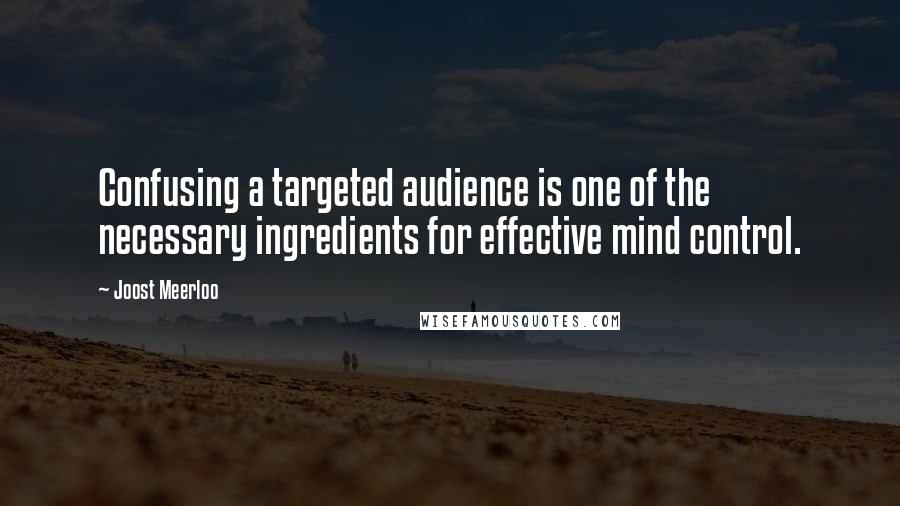 Joost Meerloo Quotes: Confusing a targeted audience is one of the necessary ingredients for effective mind control.