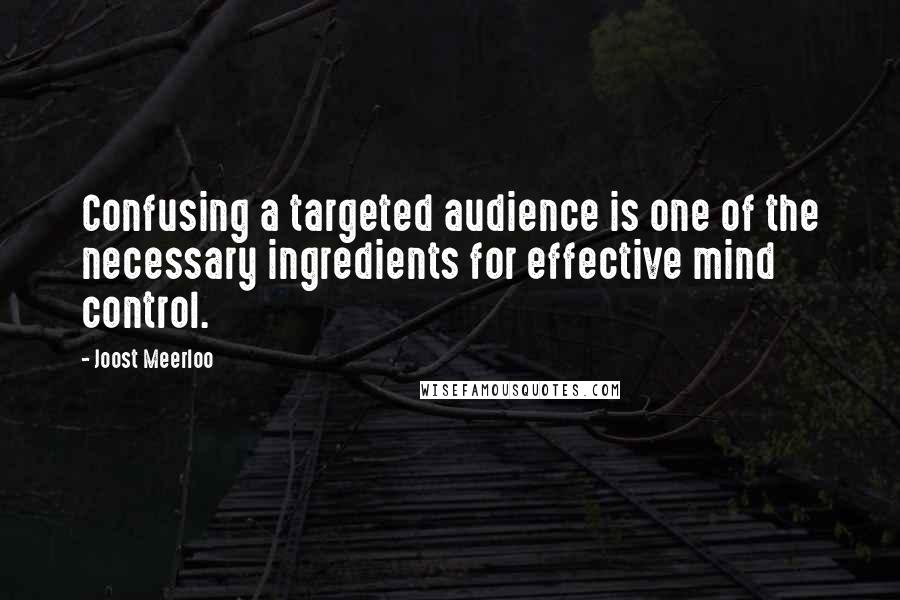 Joost Meerloo Quotes: Confusing a targeted audience is one of the necessary ingredients for effective mind control.