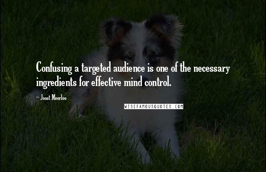 Joost Meerloo Quotes: Confusing a targeted audience is one of the necessary ingredients for effective mind control.