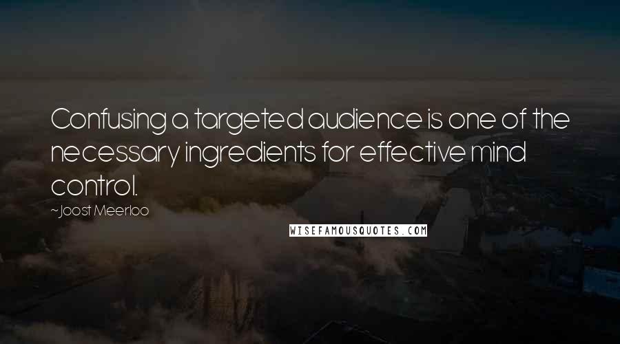 Joost Meerloo Quotes: Confusing a targeted audience is one of the necessary ingredients for effective mind control.