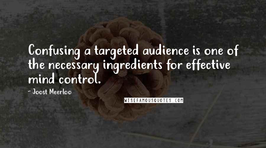 Joost Meerloo Quotes: Confusing a targeted audience is one of the necessary ingredients for effective mind control.