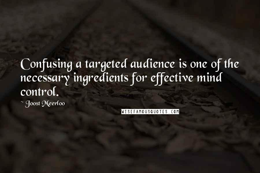 Joost Meerloo Quotes: Confusing a targeted audience is one of the necessary ingredients for effective mind control.