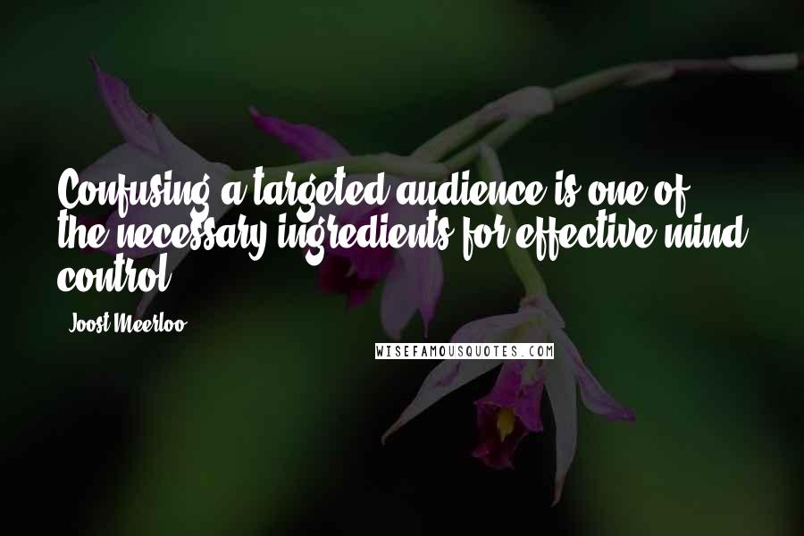 Joost Meerloo Quotes: Confusing a targeted audience is one of the necessary ingredients for effective mind control.