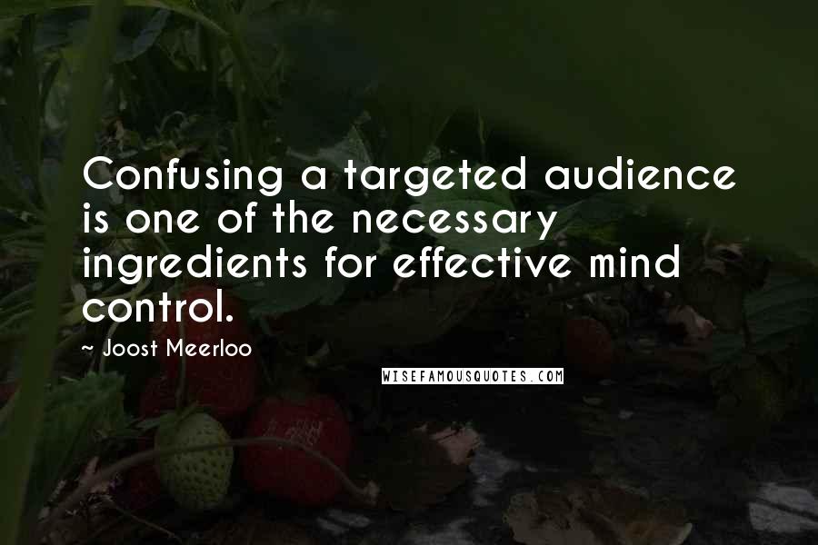 Joost Meerloo Quotes: Confusing a targeted audience is one of the necessary ingredients for effective mind control.