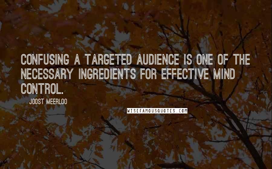 Joost Meerloo Quotes: Confusing a targeted audience is one of the necessary ingredients for effective mind control.