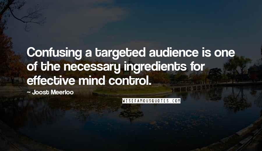 Joost Meerloo Quotes: Confusing a targeted audience is one of the necessary ingredients for effective mind control.