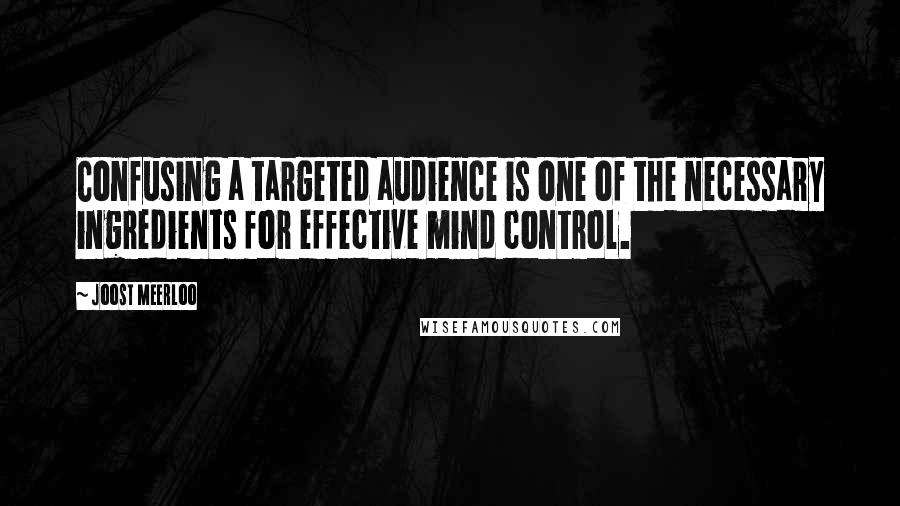 Joost Meerloo Quotes: Confusing a targeted audience is one of the necessary ingredients for effective mind control.