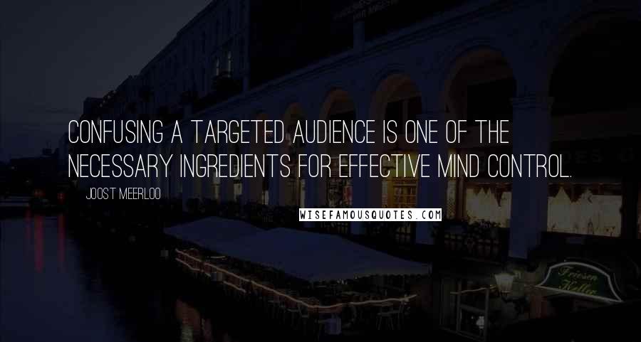 Joost Meerloo Quotes: Confusing a targeted audience is one of the necessary ingredients for effective mind control.