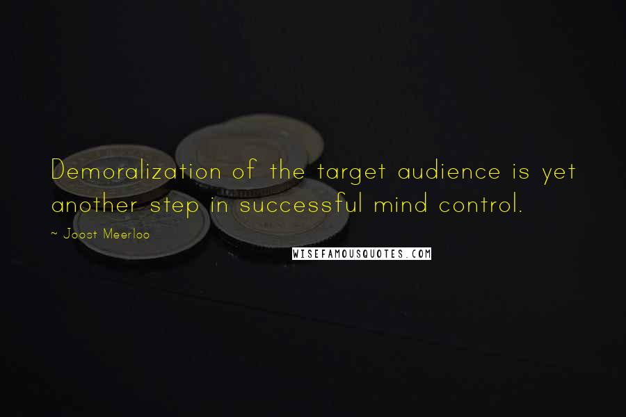 Joost Meerloo Quotes: Demoralization of the target audience is yet another step in successful mind control.