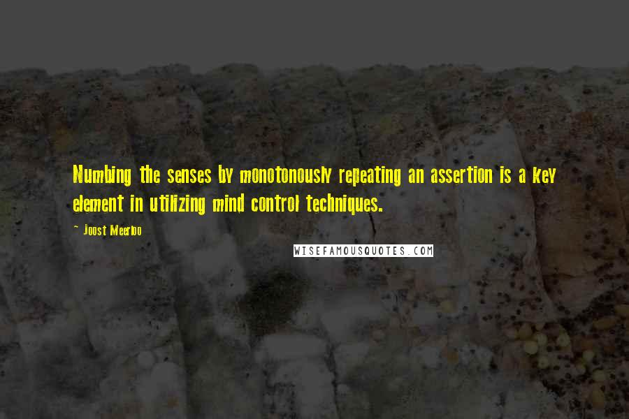 Joost Meerloo Quotes: Numbing the senses by monotonously repeating an assertion is a key element in utilizing mind control techniques.