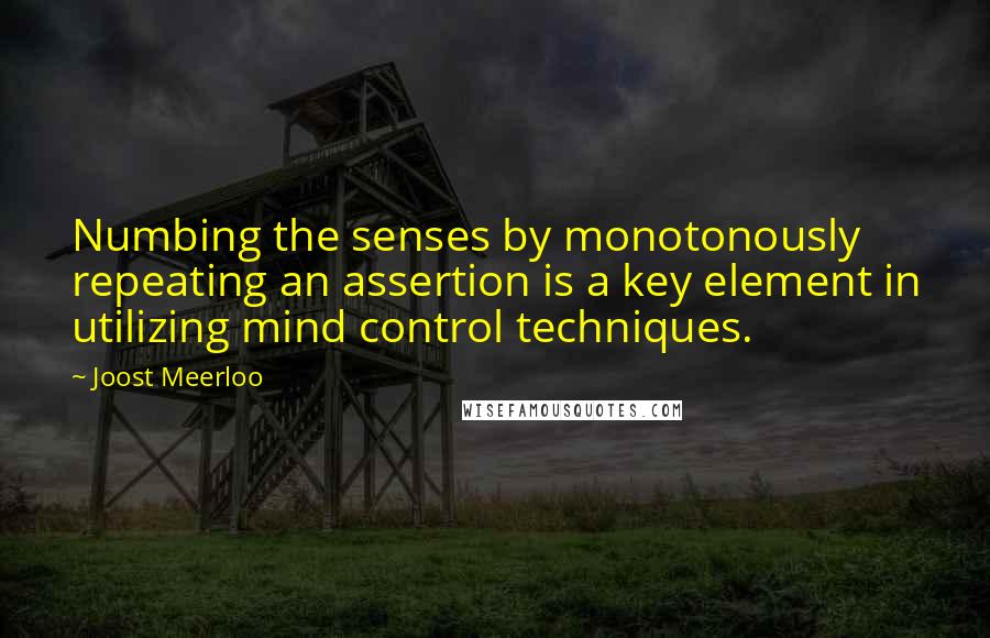 Joost Meerloo Quotes: Numbing the senses by monotonously repeating an assertion is a key element in utilizing mind control techniques.