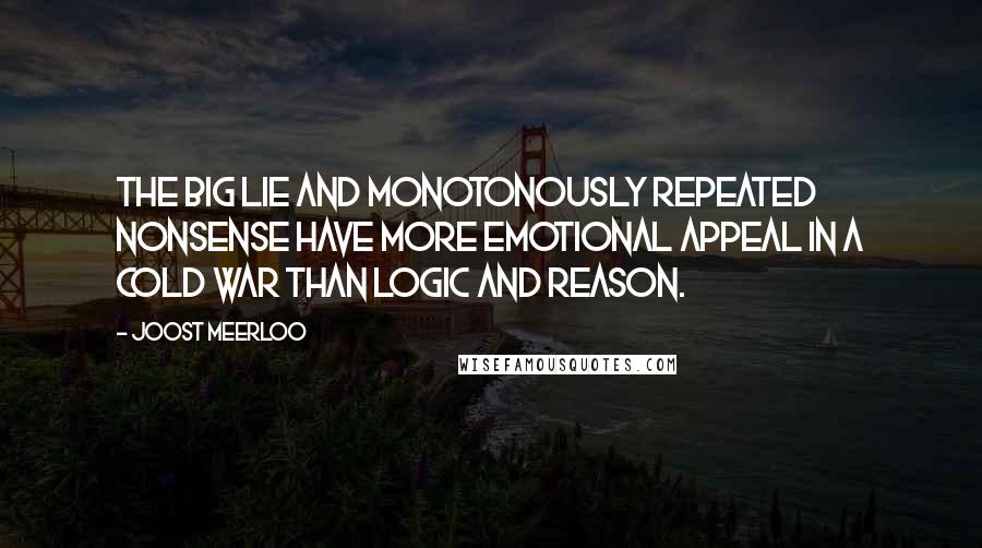 Joost Meerloo Quotes: The big lie and monotonously repeated nonsense have more emotional appeal in a cold war than logic and reason.