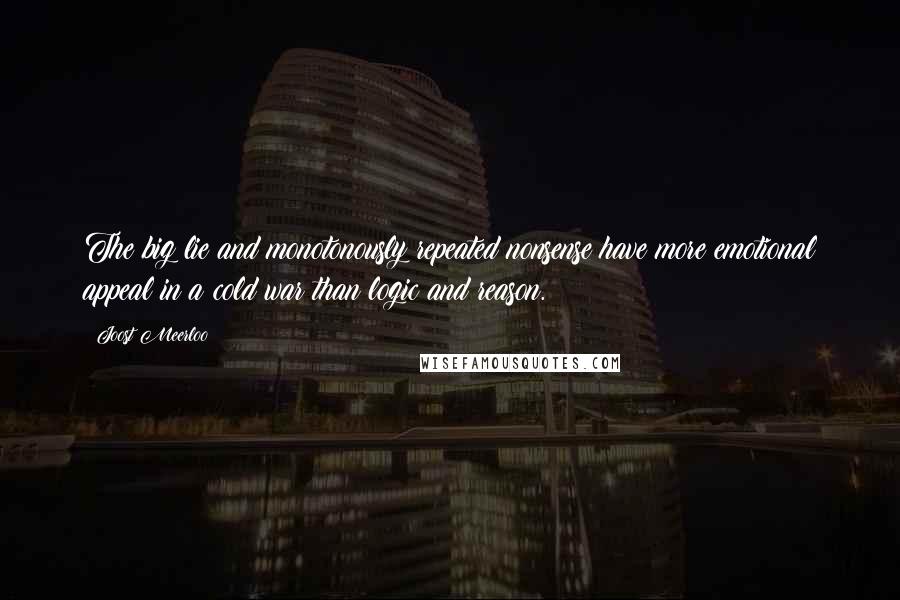 Joost Meerloo Quotes: The big lie and monotonously repeated nonsense have more emotional appeal in a cold war than logic and reason.