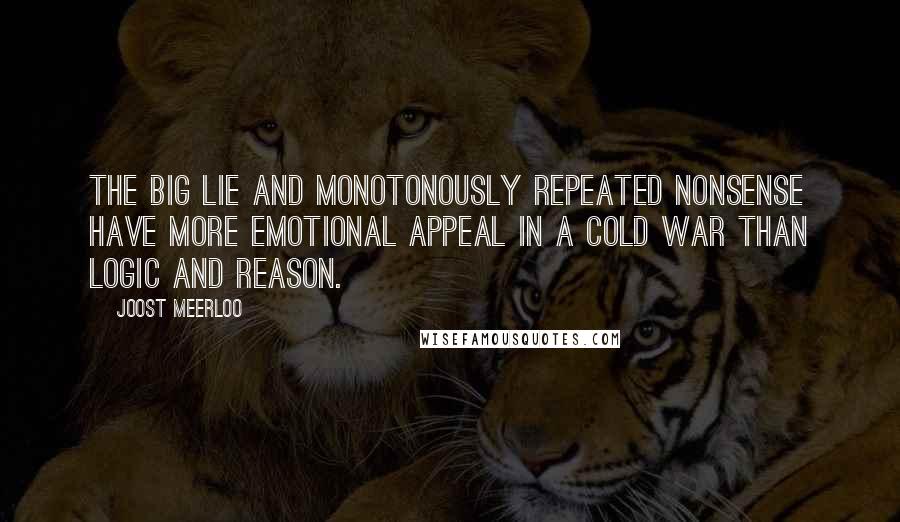 Joost Meerloo Quotes: The big lie and monotonously repeated nonsense have more emotional appeal in a cold war than logic and reason.