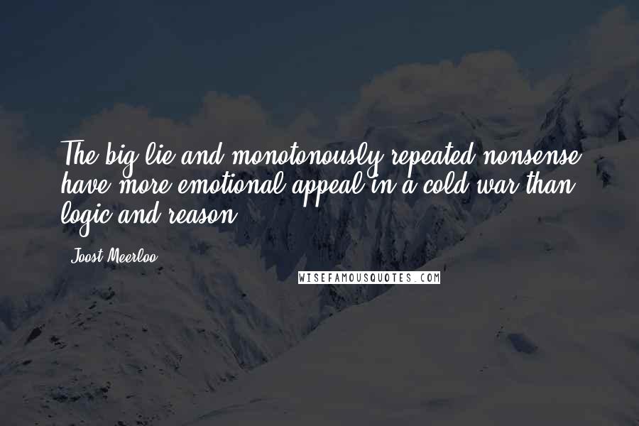 Joost Meerloo Quotes: The big lie and monotonously repeated nonsense have more emotional appeal in a cold war than logic and reason.