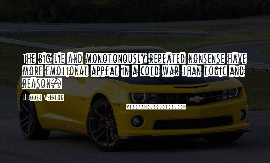 Joost Meerloo Quotes: The big lie and monotonously repeated nonsense have more emotional appeal in a cold war than logic and reason.