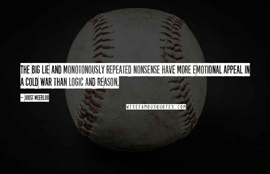 Joost Meerloo Quotes: The big lie and monotonously repeated nonsense have more emotional appeal in a cold war than logic and reason.
