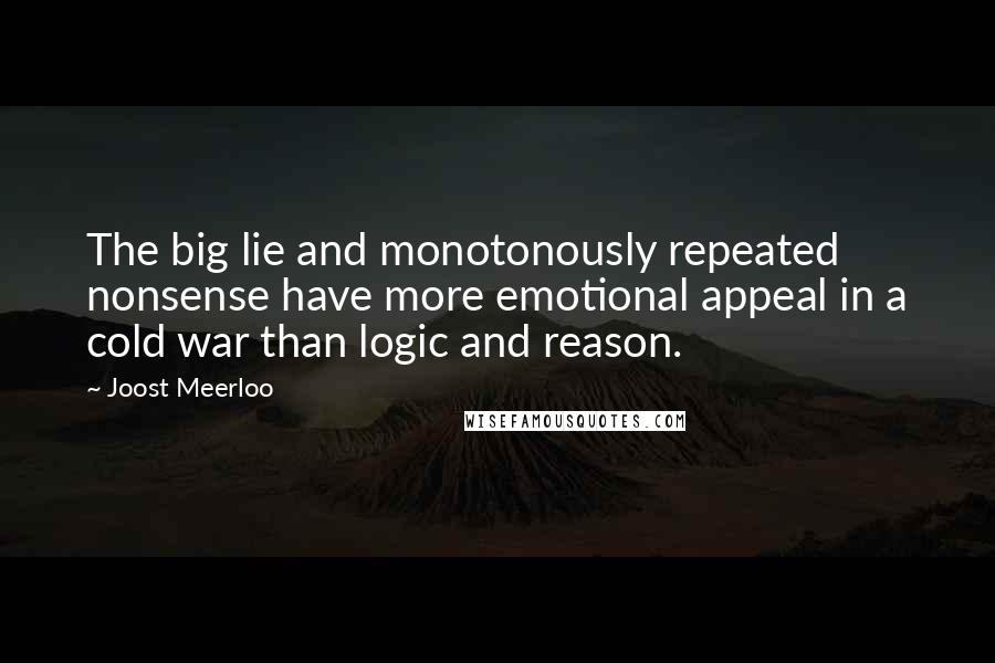 Joost Meerloo Quotes: The big lie and monotonously repeated nonsense have more emotional appeal in a cold war than logic and reason.