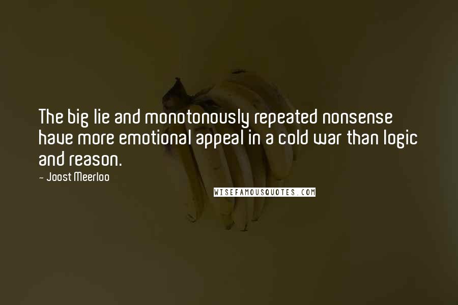 Joost Meerloo Quotes: The big lie and monotonously repeated nonsense have more emotional appeal in a cold war than logic and reason.