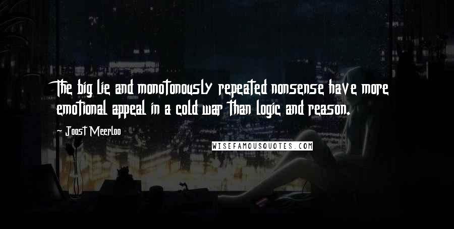 Joost Meerloo Quotes: The big lie and monotonously repeated nonsense have more emotional appeal in a cold war than logic and reason.