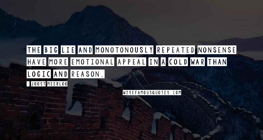 Joost Meerloo Quotes: The big lie and monotonously repeated nonsense have more emotional appeal in a cold war than logic and reason.