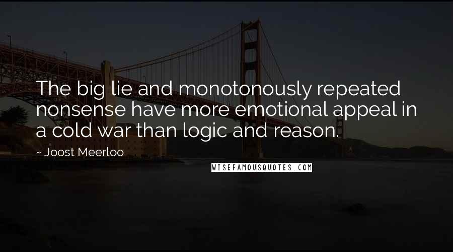 Joost Meerloo Quotes: The big lie and monotonously repeated nonsense have more emotional appeal in a cold war than logic and reason.