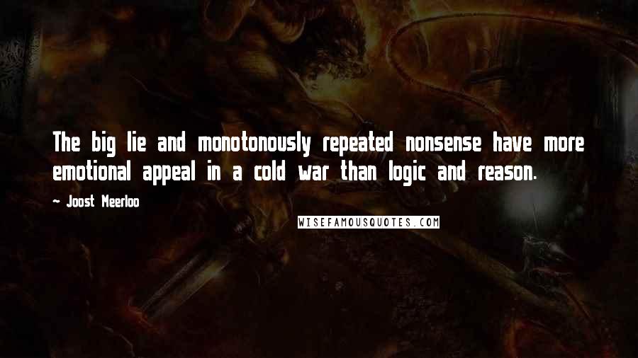 Joost Meerloo Quotes: The big lie and monotonously repeated nonsense have more emotional appeal in a cold war than logic and reason.