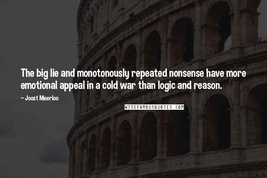 Joost Meerloo Quotes: The big lie and monotonously repeated nonsense have more emotional appeal in a cold war than logic and reason.