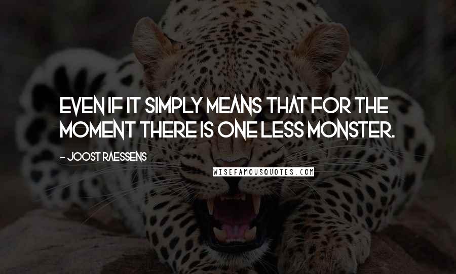 Joost Raessens Quotes: Even if it simply means that for the moment there is one less monster.