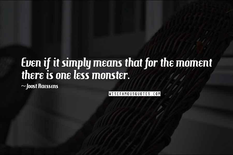 Joost Raessens Quotes: Even if it simply means that for the moment there is one less monster.