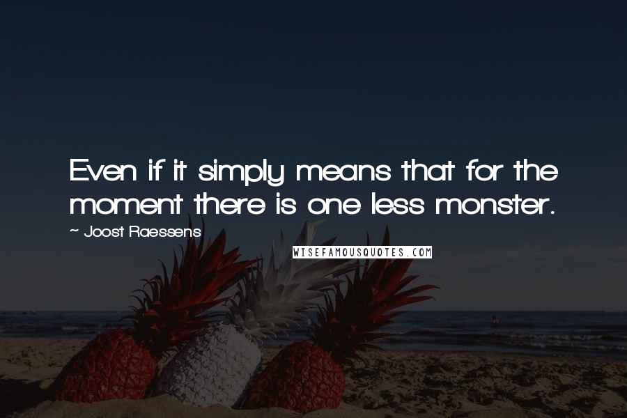 Joost Raessens Quotes: Even if it simply means that for the moment there is one less monster.