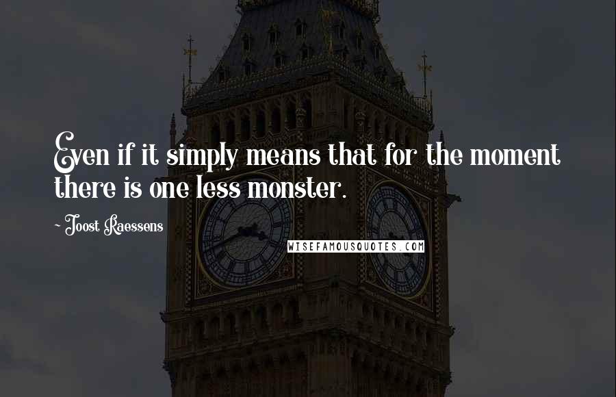 Joost Raessens Quotes: Even if it simply means that for the moment there is one less monster.