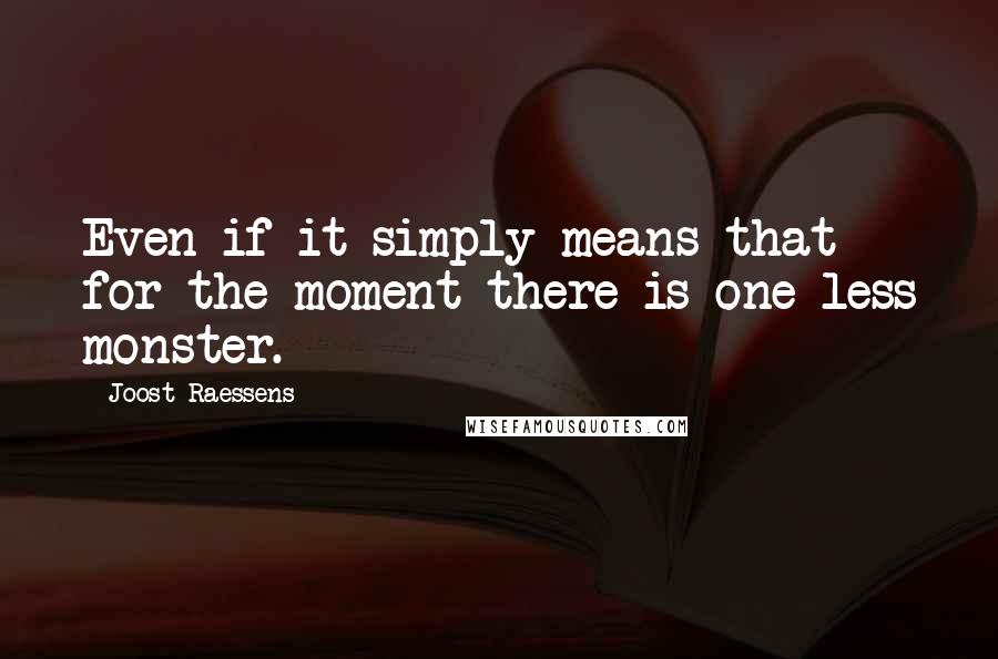 Joost Raessens Quotes: Even if it simply means that for the moment there is one less monster.