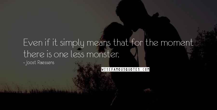 Joost Raessens Quotes: Even if it simply means that for the moment there is one less monster.