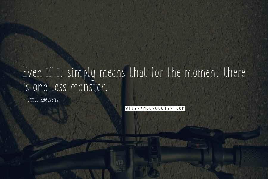 Joost Raessens Quotes: Even if it simply means that for the moment there is one less monster.