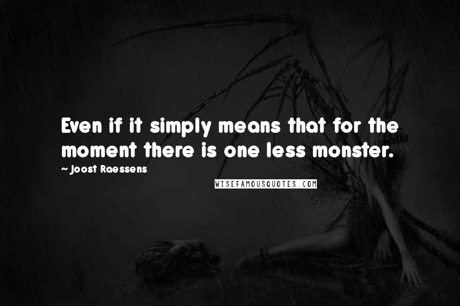 Joost Raessens Quotes: Even if it simply means that for the moment there is one less monster.