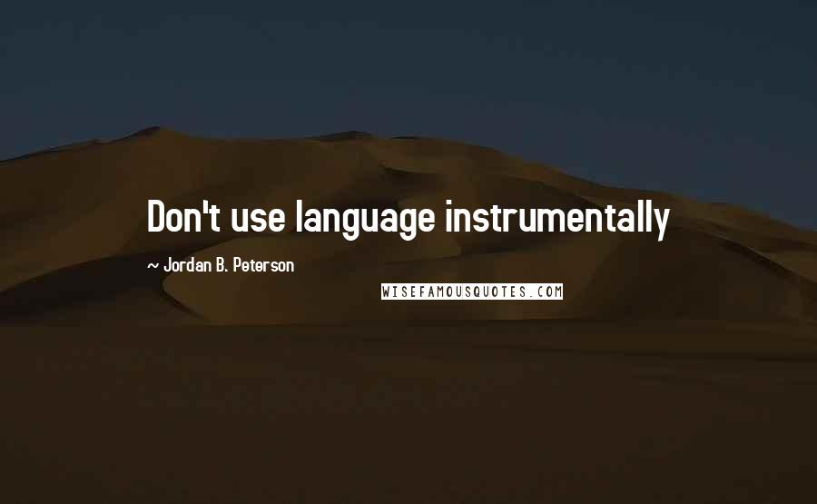 Jordan B. Peterson Quotes: Don't use language instrumentally