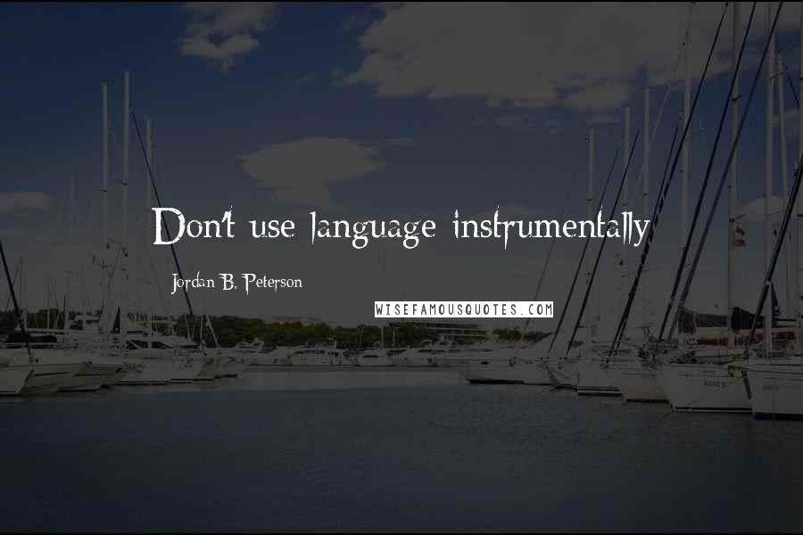 Jordan B. Peterson Quotes: Don't use language instrumentally