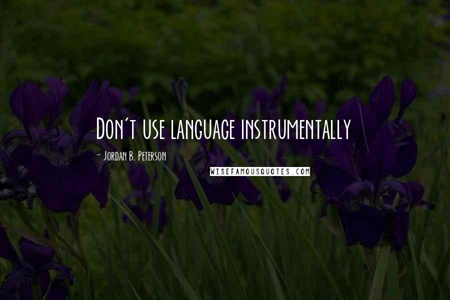 Jordan B. Peterson Quotes: Don't use language instrumentally