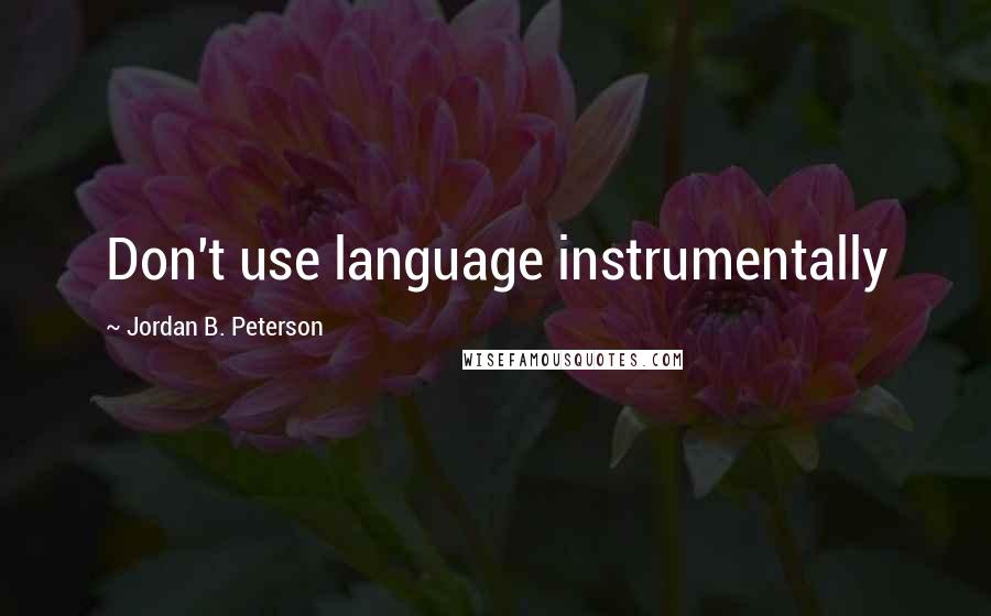 Jordan B. Peterson Quotes: Don't use language instrumentally