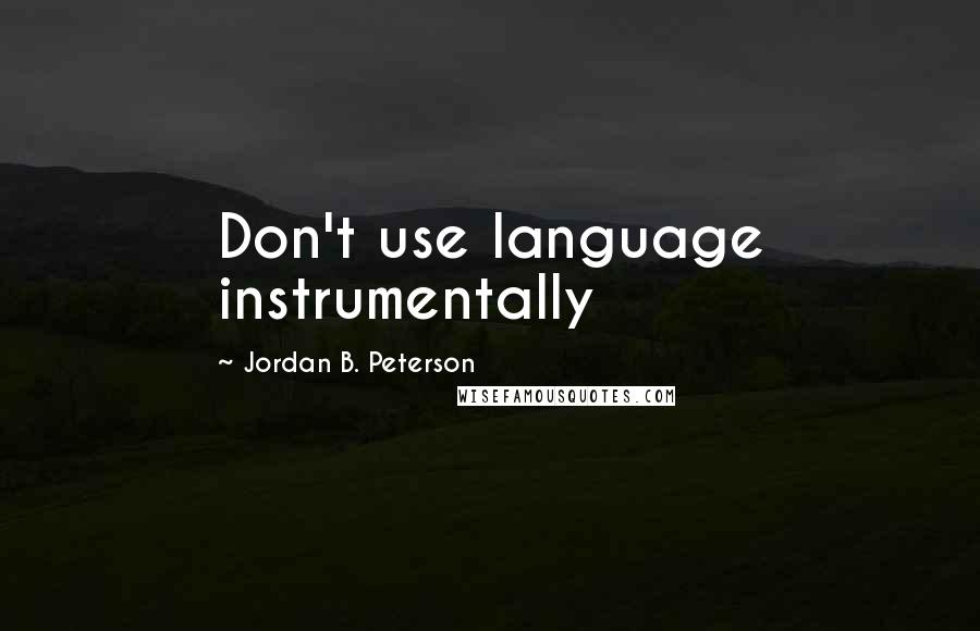 Jordan B. Peterson Quotes: Don't use language instrumentally