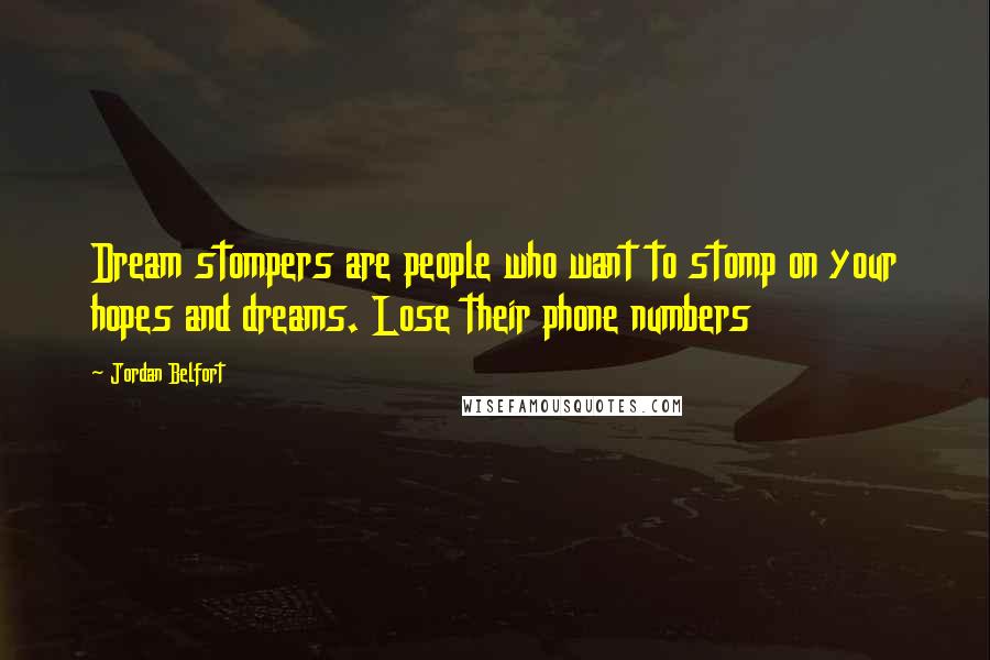 Jordan Belfort Quotes: Dream stompers are people who want to stomp on your hopes and dreams. Lose their phone numbers