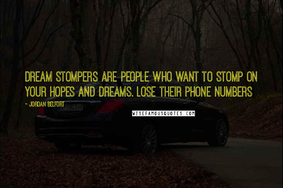 Jordan Belfort Quotes: Dream stompers are people who want to stomp on your hopes and dreams. Lose their phone numbers