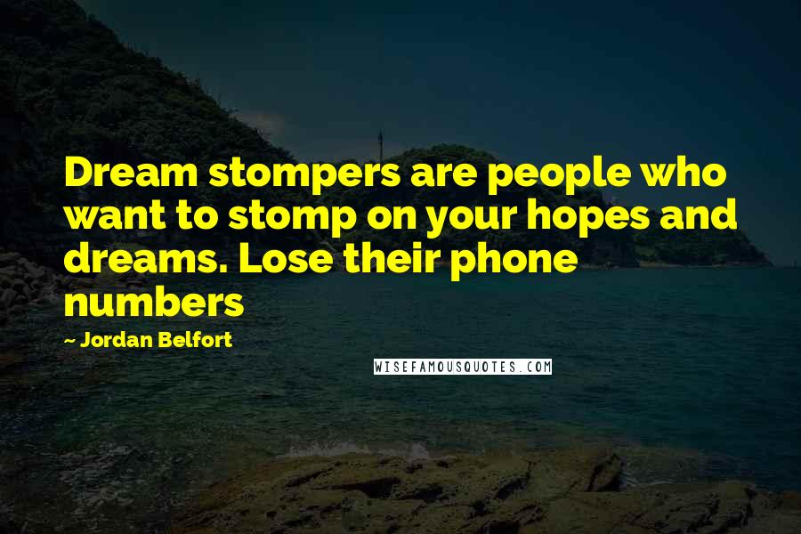 Jordan Belfort Quotes: Dream stompers are people who want to stomp on your hopes and dreams. Lose their phone numbers