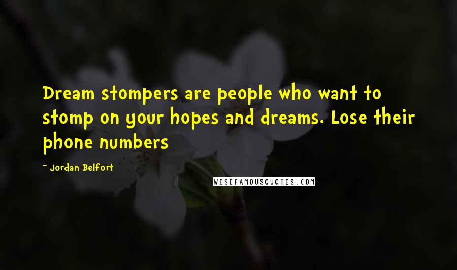 Jordan Belfort Quotes: Dream stompers are people who want to stomp on your hopes and dreams. Lose their phone numbers